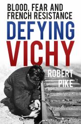 Defying Vichy : Blood, Fear and French Resistance