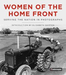 Women of the Home Front : WAAFs, Wrens and the Land Army in Photographs