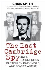 The Last Cambridge Spy : John Cairncross, Bletchley Park Mole and Soviet Agent