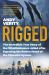 Rigged : The Incredible True Story of the Whistleblowers Jailed for Exposing the Rotten Heart of the Financial System