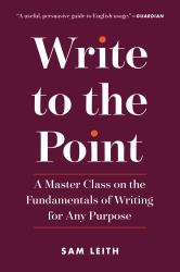 Write to the Point : A Master Class on the Fundamentals of Writing for Any Purpose