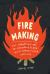 Fire Making : The Forgotten Art of Conjuring Flame with Spark, Tinder, and Skill