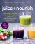 Juice + Nourish : Energize, Cleanse, and Find Your Glow with 100 Refreshing Juices and Smoothies