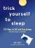 Trick Yourself to Sleep : 222 Ways to Fall and Stay Asleep from the Science of Slumber