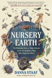 Nursery Earth : The Wondrous Lives of Baby Animals and the Extraordinary Ways They Shape Our World