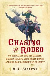 Chasing the Rodeo : On Wild Rides and Big Dreams, Broken Hearts and Broken Bones, and One Man's Search for the West