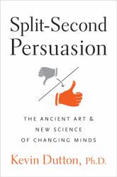 Split-Second Persuasion : The Ancient Art and New Science of Changing Minds