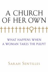 A Church of Her Own : What Happens When a Woman Takes the Pulpit