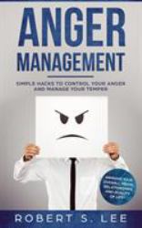 Anger Management : Simple Hacks to Control Your Anger and Manage Your Temper. Improve Your Overall Mood, Relationships and Quality of Life!