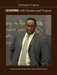 Leading with Passion and Purpose : Creating Schools That Help Teachers Teach and Students Learn