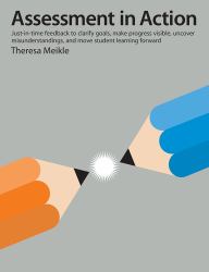 Assessment in Action : Just-In-time Feedback to Clarify Goals, Make Progress Visible, Uncover Misunderstandings, and Move Student Learning Forward