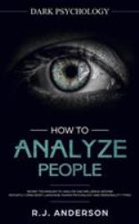 How to Analyze People : Dark Psychology - Secret Techniques to Analyze and Influence Anyone Using Body Language, Human Psychology