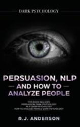 Persuasion, NLP, and How to Analyze People : Dark Psychology 3 Manuscripts - Secret Techniques to Analyze and Influence Anyone Us