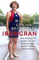 Irongran : How Keeping Fit Taught Me That Growing Older Needn't Mean Slowing Down