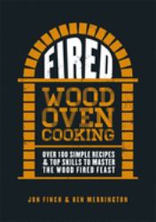 Fired : Over 100 Simple Recipes and Top Skills to Master the Wood Fired Feast