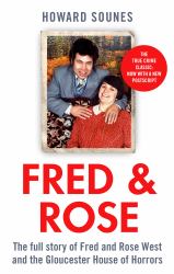 Fred and Rose : The Full Story of Fred and Rose West and the Gloucester House of Horrors