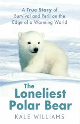 The Loneliest Polar Bear : A True Story of Survival and Peril on the Edge of a Warming World