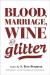 Blood, Marriage, Wine, and Glitter