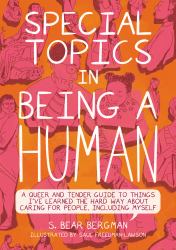 Special Topics in Being a Human : A Queer and Tender Guide to Things I've Learned the Hard Way about Caring for People, Including Myself