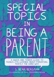 Special Topics in Being a Parent : A Queer and Tender Guide to Things I've Learned about Parenting, Mostly the Hard Way