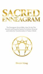 Sacred Enneagram : The Enneagram Secret Bible. How To Use This Ancient and Powerful System To Achieve Personal and Collective Transformation In Today's World