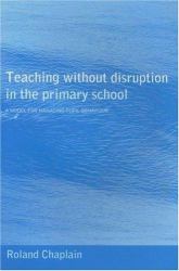 Teaching Without Disruption in the Primary School : A Model for Managing Pupil Behaviour