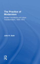 The Practice of Modernism : Modern Architects and Urban Transformation, 1954-1972