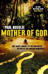 Mother of God : One Man's Journey to the Uncharted Depths of the Amazon Rainforest