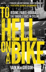 To Hell on a Bike : Riding Paris-Roubaix: the Toughest Race in Cycling