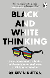 Black and White Thinking : How to Outsmart the Brain, Celebrate Nuance, and Learn to Think in Technicolour