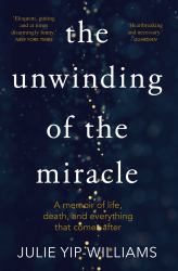 The Unwinding of the Miracle : A Memoir of Life, Death, and Everything That Comes After