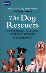 The Dog Rescuers : Heartwarming True Tails of Rescue, Recovery and Re-Homing