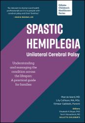 Spastic Hemiplegia: Unilateral Cerebral Palsy: Understanding and Managing the Condition Across the Lifespan : A Practical Guide for Families