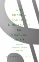 Why Shadow Banking Didn't Cause the Financial Crisis : And Why Regulating Contagion Won't Help