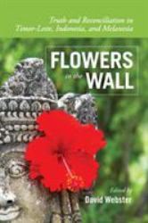 Flowers in the Wall : Truth and Reconciliation in Timor-Leste, Indonesia, and Melanesia