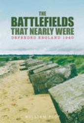 The Battlefields That Nearly Were : Defended England 1940