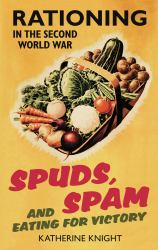 Spuds, Spam and Eating for Victory : Rationing in the Second World War