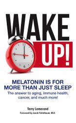 Wake up! Melatonin Is for More Than Just Sleep : The Answer to Aging, Immune Health, Cancer, and Much More!