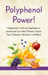 Polyphenol Power! : Polyphenols in Fruit and Vegetables to Prevent and Cure: Heart Disease, Cancer, Type 2 Diabetes, Alzheimer's and More! and More