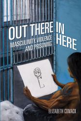 Out There/in Here : Masculinity, Violence and Prisoning