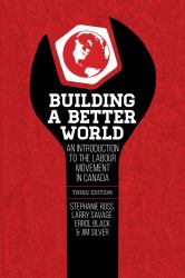 Building a Better World, 3rd Edition : An Introduction to the Labour Movement in Canada, 3rd Edition