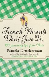 French Parents Don't Give In : 100 Parenting Tips from Paris