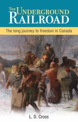 The Underground Railroad : The Long Journey to Freedom in Canada