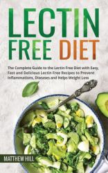 Lectin Free Diet : The Complete Guide to the Lectin Free Diet with Easy, Fast and Delicious Lectin Free Recipes to Prevent Inflammations, Diseases and Helps Weight Loss