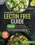 The Complete Lectin Free Guide : It Contains: Part 1 Lectin Free Diet Part 2 Lectin Free Cookbook It Provides Diet Meal Plans and 150 Recipes to Prevent Inflammations and Weight Gain