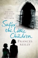 Suffer the Little Children : The True Story of an Abused Convent Up