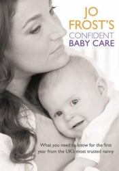 Confident Baby Care : What You Need to Know for the First Year from the Uk's Most Trusted Nanny