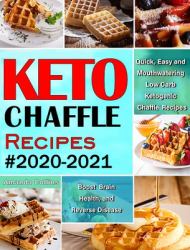 Keto Chaffle Recipes #2020-2021 : Quick, Easy and Mouthwatering Low Carb Ketogenic Chaffle Recipes to Boost Brain Health and Reverse Disease