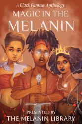 Magic in the Melanin : A Black Fantasy Anthology