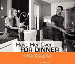 Have Her over for Dinner : A gentleman's guide to classic, simple Meals